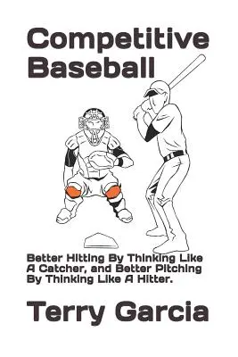 Baseball competitiv: Better Hitting By Thinking Like A Catcher, și Better Pitching By Thinking Like A Hitter. - Competitive Baseball: Better Hitting By Thinking Like A Catcher, and Better Pitching By Thinking Like A Hitter.