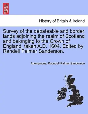 Survey of the Debateable and Border Lands Adjoining the Realm of Scotland and Belonging to the Crown of England, Taken A.D. 1604. Editat de Randell Pa - Survey of the Debateable and Border Lands Adjoining the Realm of Scotland and Belonging to the Crown of England, Taken A.D. 1604. Edited by Randell Pa