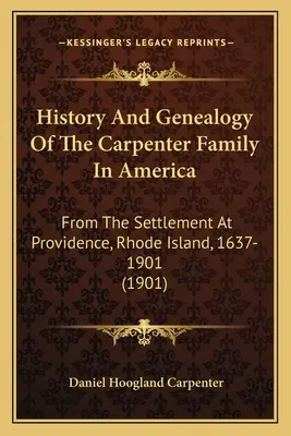History And Genealogy Of The Carpenter Family In America: De la stabilirea la Providence, Rhode Island, 1637-1901 - History And Genealogy Of The Carpenter Family In America: From The Settlement At Providence, Rhode Island, 1637-1901