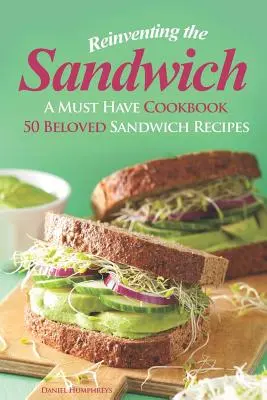 Reinventarea sandvișului: O carte de bucate obligatorie; 50 de rețete îndrăgite de sandvișuri - Reinventing the Sandwich: A Must Have Cookbook; 50 Beloved Sandwich Recipes