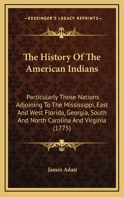 Istoria indienilor americani: Particularly Those Nations Adjoining to the Mississippi, East and West Florida, Georgia, South and North Carolina - The History Of The American Indians: Particularly Those Nations Adjoining To The Mississippi, East And West Florida, Georgia, South And North Carolina