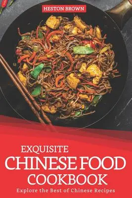 Carte de bucate chinezești rafinate: Explorați cele mai bune rețete chinezești - Exquisite Chinese Food Cookbook: Explore the Best of Chinese Recipes