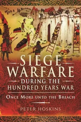 Războiul de asediu în timpul Războiului de o sută de ani: Încă o dată, spre breșă - Siege Warfare During the Hundred Years War: Once More Unto the Breach