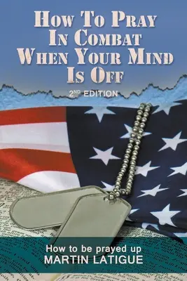 Cum să te rogi în luptă când mintea îți este în altă parte: Cum să fii rugat - How To Pray In Combat When Your Mind Is Off: How to be prayed up