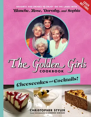 Cartea de bucate The Golden Girls: Cheesecakes and Cocktails! Deserturi și băuturi de savurat pe Lanai cu Blanche, Rose, Dorothy și Sophia - The Golden Girls Cookbook: Cheesecakes and Cocktails!: Desserts and Drinks to Enjoy on the Lanai with Blanche, Rose, Dorothy, and Sophia