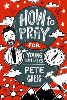 Cum să te rogi: Un ghid pentru tinerii exploratori - How to Pray: A Guide for Young Explorers