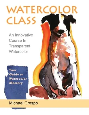 Watercolor Class: Un curs inovator în acuarelă transparentă (ultima ediție) - Watercolor Class: An Innovative Course in Transparent Watercolor (Latest Edition)