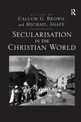 Secularizarea în lumea creștină: Eseuri în onoarea lui Hugh McLeod - Secularisation in the Christian World: Essays in Honour of Hugh McLeod