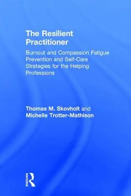 Practicianul rezilient: Burnout și oboseala de compasiune Strategii de prevenire și autoîngrijire pentru profesiile ajutătoare - The Resilient Practitioner: Burnout and Compassion Fatigue Prevention and Self-Care Strategies for the Helping Professions