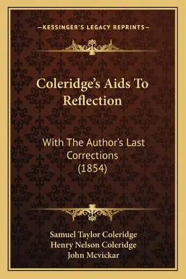 Coleridge's Aids To Reflection: Cu ultimele corecturi ale autorului (1854) - Coleridge's Aids To Reflection: With The Author's Last Corrections (1854)