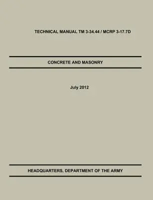 Beton și zidărie: Manualul tehnic oficial TM 3-34.44 / McRp 3-17.7d al Armatei SUA / Corpului Pușcașilor Marini - Concrete and Masonry: The Official U.S. Army / Marine Corps Technical Manual TM 3-34.44 / McRp 3-17.7d