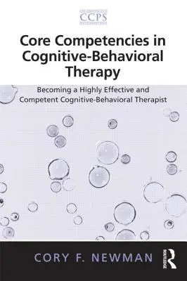 Core Competencies in Cognitive-Behavioral Therapy (Competențe de bază în terapia cognitiv-comportamentală): Devenirea unui terapeut cognitiv-comportamental extrem de eficient și competent - Core Competencies in Cognitive-Behavioral Therapy: Becoming a Highly Effective and Competent Cognitive-Behavioral Therapist