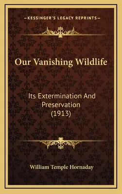 Fauna noastră pe cale de dispariție: exterminarea și conservarea ei (1913) - Our Vanishing Wildlife: Its Extermination And Preservation (1913)