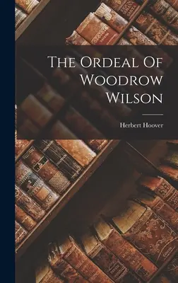 Calvarul lui Woodrow Wilson (The Ordeal Of Woodrow Wilson) - The Ordeal Of Woodrow Wilson