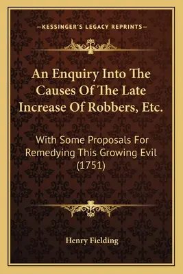 An Enquiry Into The Causes Of The Late Increase Of Robbers, Etc.: With Some Proposals For Remedying This Growing Evil (1751)