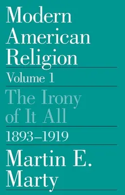 Religia americană modernă, volumul 1: Ironia tuturor, 1893-1919 Volumul 1 - Modern American Religion, Volume 1: The Irony of It All, 1893-1919 Volume 1