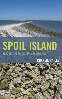 Insula Spoil: Reading the Makeshift Archipelago (Lectura arhipelagului improvizat) - Spoil Island: Reading the Makeshift Archipelago