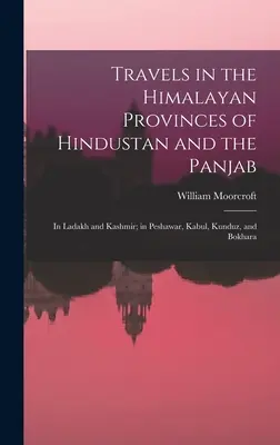 Călătorii în provinciile himalayene din Hindustan și Panjab: În Ladakh și Kashmir; în Peshawar, Kabul, Kunduz și Bokhara - Travels in the Himalayan Provinces of Hindustan and the Panjab: In Ladakh and Kashmir; in Peshawar, Kabul, Kunduz, and Bokhara