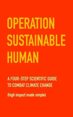 Operațiunea Omul durabil: Un ghid științific în patru pași pentru combaterea schimbărilor climatice (high impact made simple) - Operation Sustainable Human: A four-step scientific guide to combat climate change (high impact made simple)