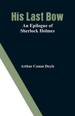 Ultimul său arc: un epilog al lui Sherlock Holmes - His Last Bow: An Epilogue of Sherlock Holmes