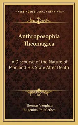 Anthroposophia Theomagica: Un discurs despre natura omului și starea sa după moarte - Anthroposophia Theomagica: A Discourse of the Nature of Man and His State After Death
