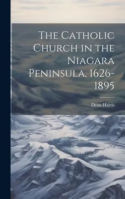 Biserica Catolică din Peninsula Niagara, 1626-1895 - The Catholic Church in the Niagara Peninsula, 1626-1895