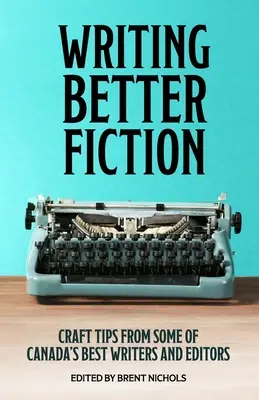 Scrierea unei ficțiuni mai bune: Sfaturi de la unii dintre cei mai buni scriitori și redactori din Canada - Writing Better Fiction: Craft Tips From Some of Canada's Best Writers and Editors