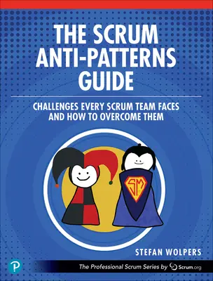 The Scrum Anti-Patterns Guide: Provocările cu care se confruntă fiecare echipă Scrum și cum să le depășească - The Scrum Anti-Patterns Guide: Challenges Every Scrum Team Faces and How to Overcome Them