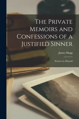 The Private Memoirs and Confessions of a Justified Sinner: Scrise de el însuși - The Private Memoirs and Confessions of a Justified Sinner: Written by Himself