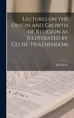Prelegeri privind originea și dezvoltarea religiei, așa cum sunt ilustrate de cultul celtic - Lectures on the Origin and Growth of Religion as Illustrated by Celtic Heathendom