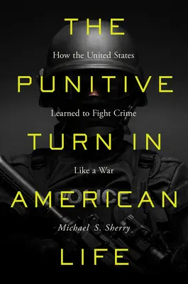 Turnura punitivă în viața americană: Cum au învățat Statele Unite să lupte împotriva criminalității ca într-un război - The Punitive Turn in American Life: How the United States Learned to Fight Crime Like a War