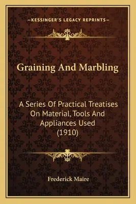 Graining And Marbling: A Series Of Practical Treatises On Material, Tools And Appliances Used (1910)