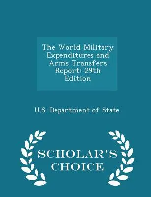 The World Military Expenditures and Arms Transfers Report: Ediția a 29-a - Scholar's Choice Edition - The World Military Expenditures and Arms Transfers Report: 29th Edition - Scholar's Choice Edition