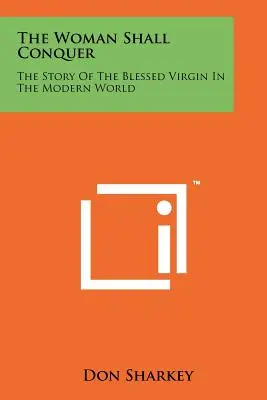 The Woman Shall Conquer: Povestea Sfintei Fecioare în lumea modernă - The Woman Shall Conquer: The Story Of The Blessed Virgin In The Modern World