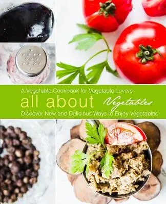 Totul despre legume: O carte de bucate cu legume pentru iubitorii de legume: Descoperă moduri noi și delicioase de a savura legumele (ediția a 2-a) - All About Vegetables: A Vegetable Cookbook for Vegetable Lovers: Discover New and Delicious Ways to Enjoy Vegetables (2nd Edition)