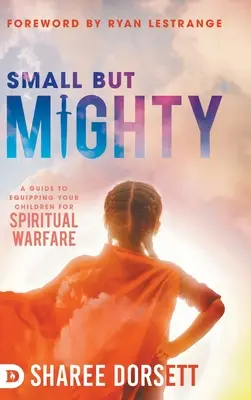 Mici, dar puternici: Un ghid pentru echiparea copiilor pentru războiul spiritual - Small but Mighty: A Guide to Equipping Your Children for Spiritual Warfare