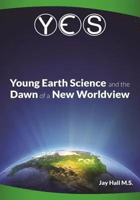 Yes: Young Earth Science and the Dawn of a New WorldView: Falsurile pământului vechi și prăbușirea darwinismului - Yes: Young Earth Science and the Dawn of a New WorldView: Old Earth Fallacies and the Collapse of Darwinism