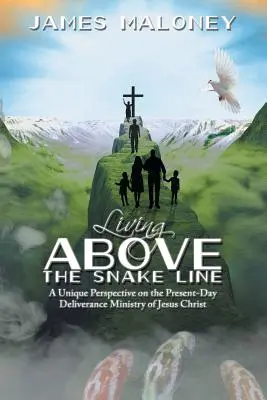 Living above the Snake Line: O perspectivă unică asupra lucrării de eliberare din zilele noastre a lui Isus Hristos (A Unique Perspective on the Present-Day Deliverance Ministry of Jesus Christ) - Living above the Snake Line: A Unique Perspective on the Present-Day Deliverance Ministry of Jesus Christ