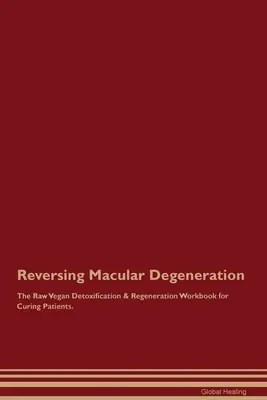Reversing Macular Degeneration The Raw Vegan Detoxification & Regeneration Workbook for Curing Patients.