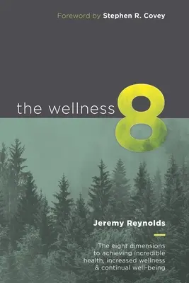 The Wellness 8: Cele opt dimensiuni pentru a obține o sănătate incredibilă, o stare de bine sporită și o bunăstare continuă - The Wellness 8: The eight dimensions to achieving incredible health, increased wellness & continual well-being