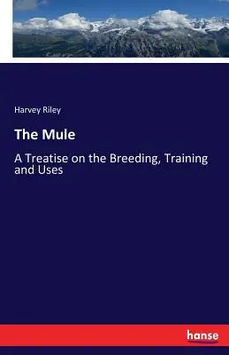Măgarul: Un tratat despre creșterea, dresajul și utilizările - The Mule: A Treatise on the Breeding, Training and Uses