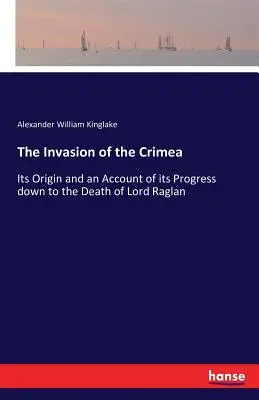 Invazia Crimeei: Originea și evoluția sa până la moartea lordului Raglan - The Invasion of the Crimea: Its Origin and an Account of its Progress down to the Death of Lord Raglan