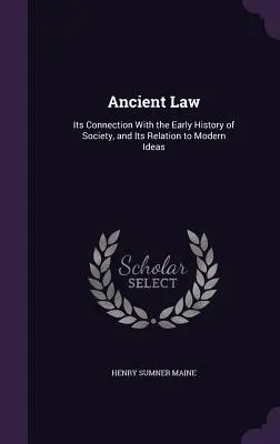 Legea antică: Conexiunea sa cu istoria timpurie a societății și relația sa cu ideile moderne - Ancient Law: Its Connection With the Early History of Society, and Its Relation to Modern Ideas