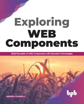 Explorarea componentelor web: Construiți componente web Ui reutilizabile cu tehnologii standard (ediția în limba engleză) - Exploring Web Components: Build Reusable Ui Web Components with Standard Technologies (English Edition)