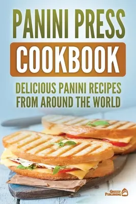 Carte de bucate Panini Press: Rețete delicioase Panini din întreaga lume - Panini Press Cookbook: Delicious Panini Recipes From Around The World