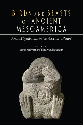 Păsări și animale din Mesoamerica antică: Simbolismul animalelor în perioada postclasică - Birds and Beasts of Ancient Mesoamerica: Animal Symbolism in the Postclassic Period
