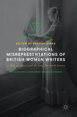 Reprezentări biografice eronate ale scriitoarelor britanice: A Hall of Mirrors and the Long Nineteenth Century - Biographical Misrepresentations of British Women Writers: A Hall of Mirrors and the Long Nineteenth Century