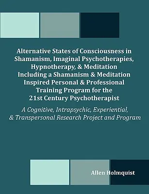 Stări alternative de conștiință în șamanism, psihoterapii imaginare, hipnoterapie și meditație, inclusiv o carte inspirată din șamanism și meditație - Alternative States of Consciousness in Shamanism, Imaginal Psychotherapies, Hypnotherapy, and Meditation Including a Shamanism and Meditation Inspired