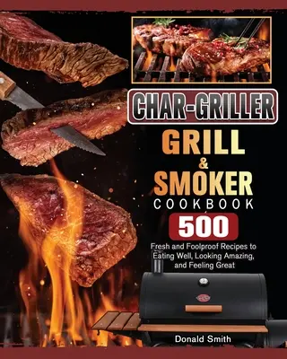 Char-Griller Grill & Smoker Cookbook: 500 de rețete proaspete și infailibile pentru a mânca bine, a arăta uimitor și a te simți minunat - Char-Griller Grill & Smoker Cookbook: 500 Fresh and Foolproof Recipes to Eating Well, Looking Amazing, and Feeling Great