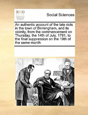 O relatare autentică a recentelor revolte din orașul Birmingham și împrejurimile sale, de la începutul lor joi, 14 iulie 1791, până la - An Authentic Account of the Late Riots in the Town of Birmingham, and Its Vicinity, from the Commencement on Thursday, the 14th of July, 1791, to the